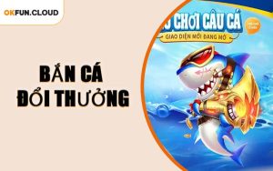 Bắn Cá Đổi Thưởng