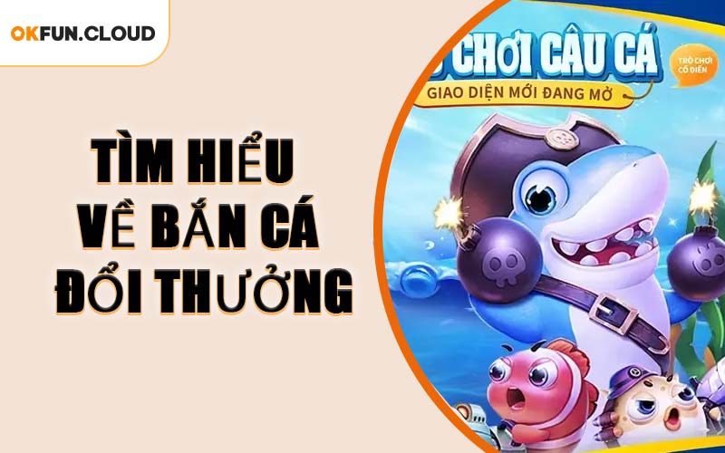 Tìm Hiểu Về Bắn Cá Đổi Thưởng