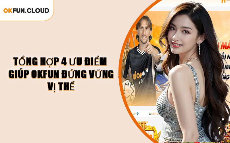 Tổng hợp 4 ưu điểm giúp OKFUN đứng vững vị thế