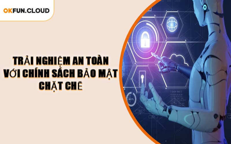 Trải Nghiệm An Toàn Với Chính Sách Bảo Mật Chặt Chẽ