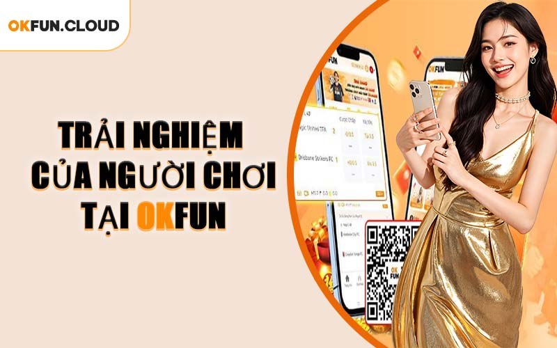 Trải Nghiệm Của Người Chơi Tại OKFUN