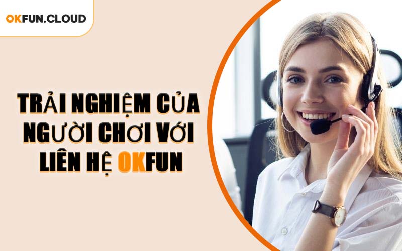 Trải Nghiệm Của Người Chơi Với Liên Hệ OKFUN
