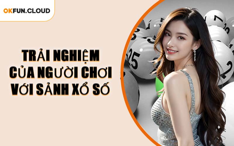 Trải Nghiệm Của Người Chơi Với Sảnh Xổ Số