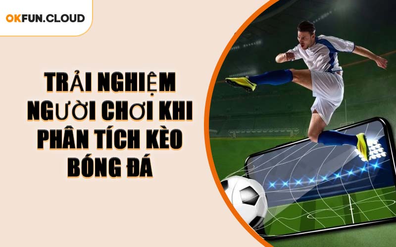 Trải Nghiệm Người Chơi Khi Phân Tích Kèo Bóng Đá