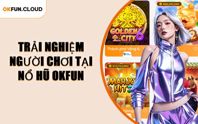 Trải Nghiệm Người Chơi Tại Nổ Hũ OKFUN