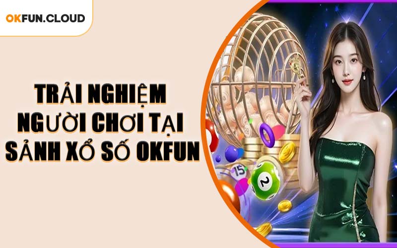 Trải Nghiệm Người Chơi Tại Sảnh Xổ Số OKFUN