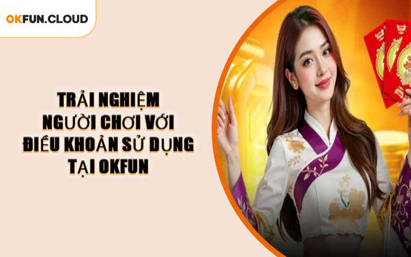 Trải Nghiệm Người Chơi Với Điều Khoản Sử Dụng Tại OKFUN