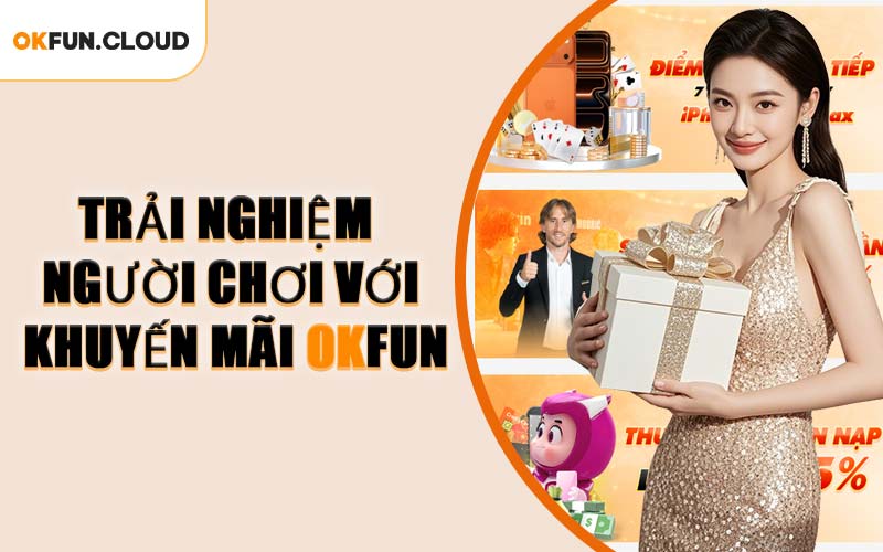 Trải Nghiệm Người Chơi Với Khuyến Mãi OKFUN