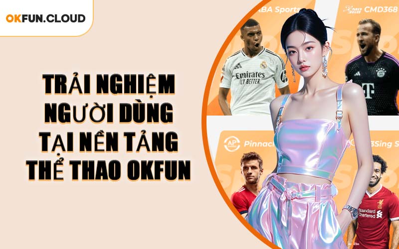 Trải Nghiệm Người Dùng Tại Nền Tảng Thể Thao OKFUN