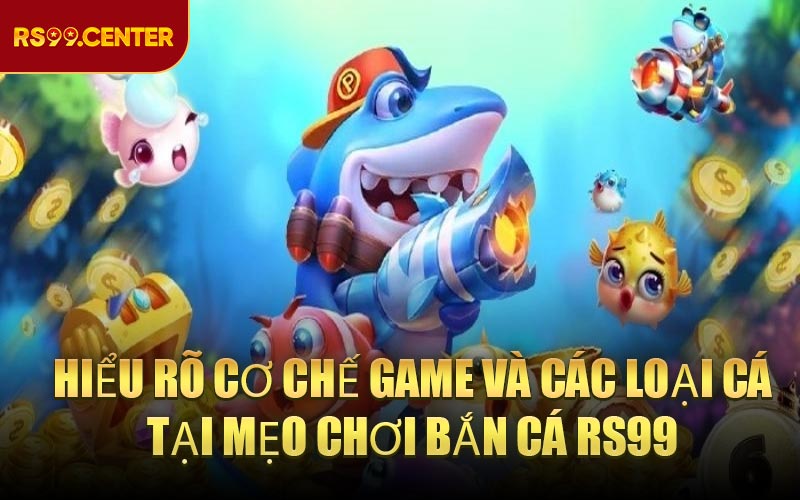 Hiểu rõ cơ chế game và các loại cá tại Mẹo chơi bắn cá RS99